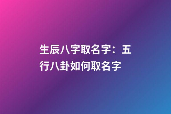 生辰八字取名字：五行八卦如何取名字