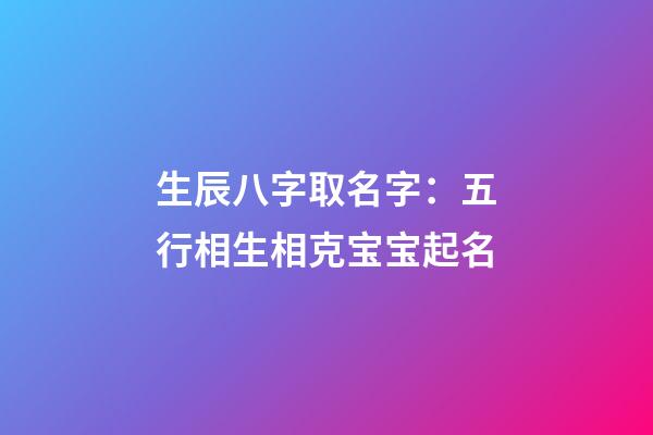 生辰八字取名字：五行相生相克宝宝起名