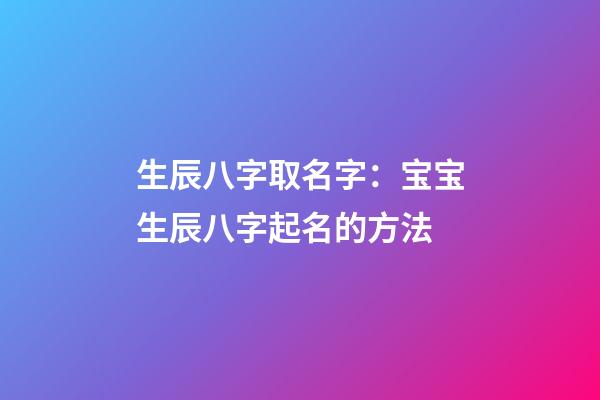 生辰八字取名字：宝宝生辰八字起名的方法