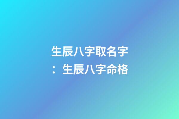 生辰八字取名字：生辰八字命格