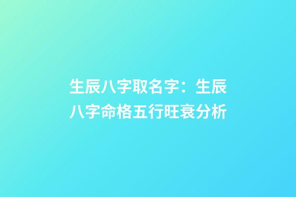 生辰八字取名字：生辰八字命格五行旺衰分析