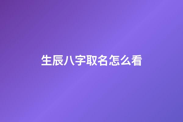 生辰八字取名怎么看(生辰八字取名字怎么看)-第1张-宝宝起名-玄机派