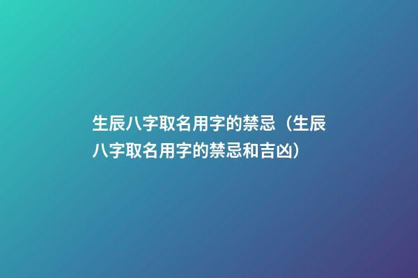 生辰八字取名用字的禁忌（生辰八字取名用字的禁忌和吉凶）