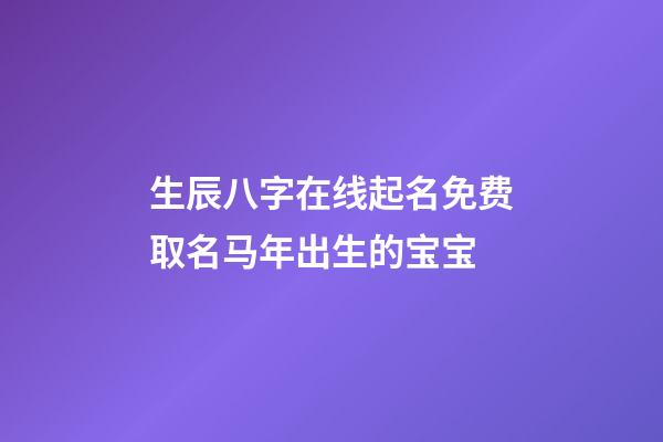生辰八字在线起名免费取名马年出生的宝宝