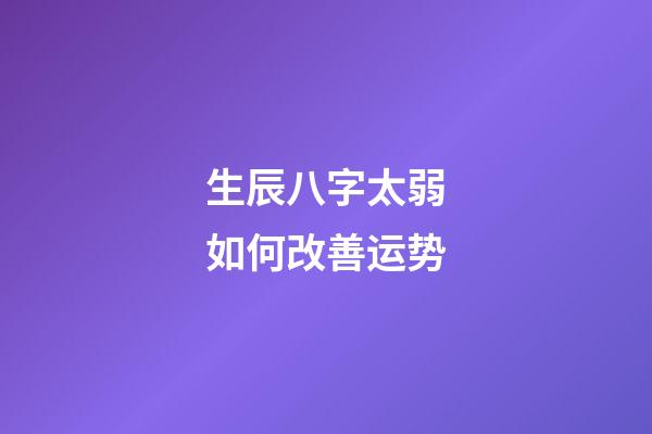 生辰八字太弱如何改善运势