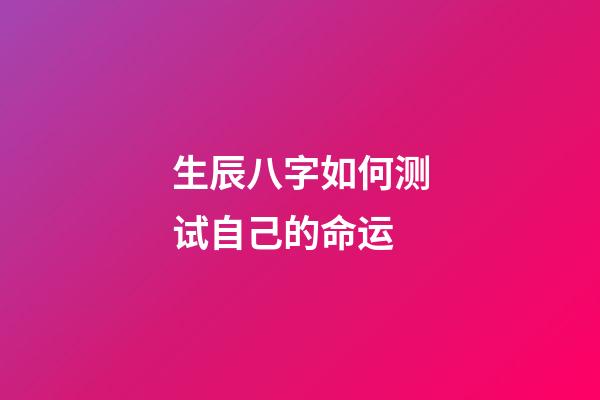 生辰八字如何测试自己的命运