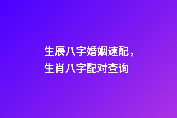 生辰八字婚姻速配，生肖八字配对查询