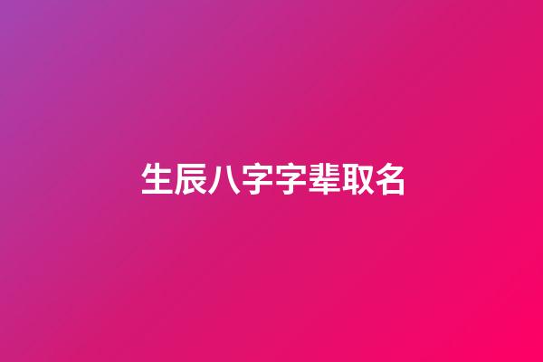 生辰八字字辈取名(生辰八字字辈取名字)-第1张-宝宝起名-玄机派