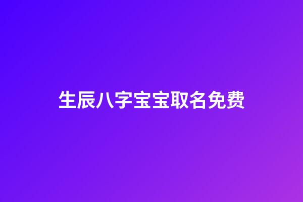 生辰八字宝宝取名免费(生辰八字婴儿起名)-第1张-宝宝起名-玄机派