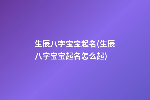 生辰八字宝宝起名(生辰八字宝宝起名怎么起)