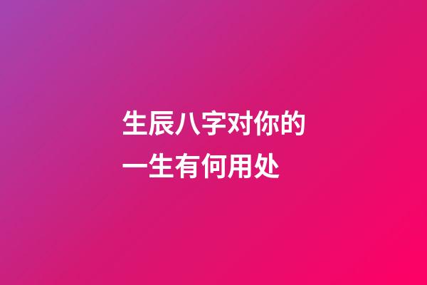 生辰八字对你的一生有何用处