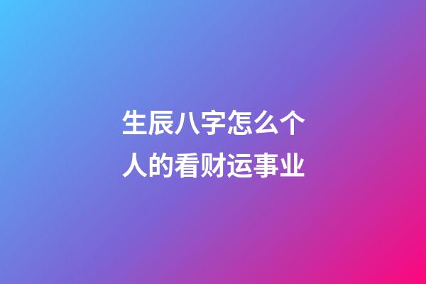 生辰八字怎么个人的看财运事业