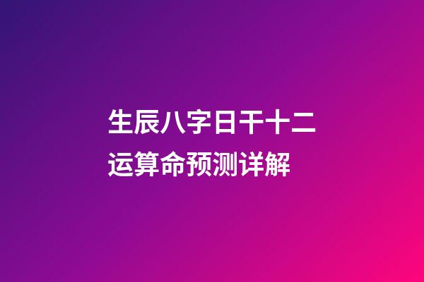 生辰八字日干十二运算命预测详解