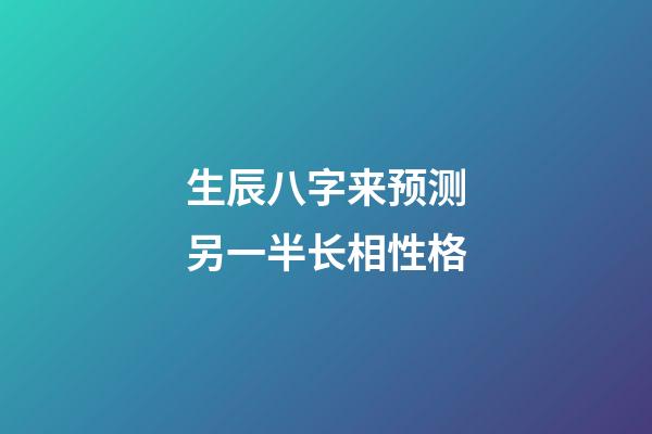 生辰八字来预测另一半长相性格