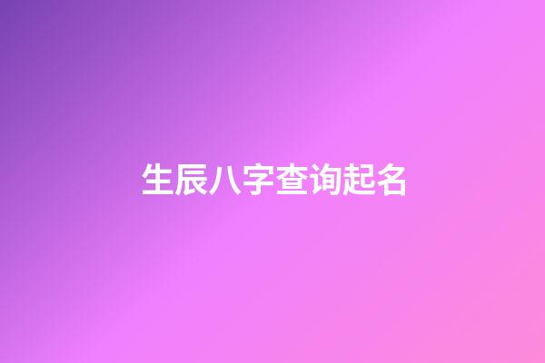 生辰八字查询起名(生辰八字起名免费测试)-第1张-宝宝起名-玄机派