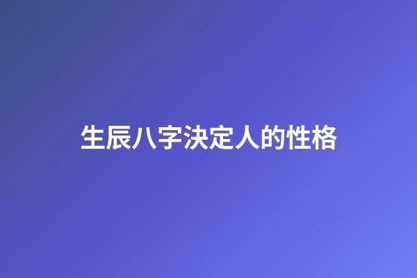 生辰八字決定人的性格