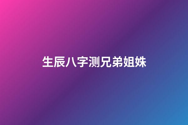 生辰八字测兄弟姐姝