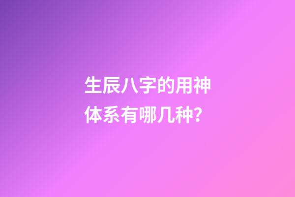 生辰八字的用神体系有哪几种？