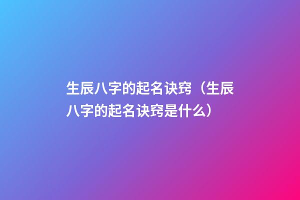 生辰八字的起名诀窍（生辰八字的起名诀窍是什么）