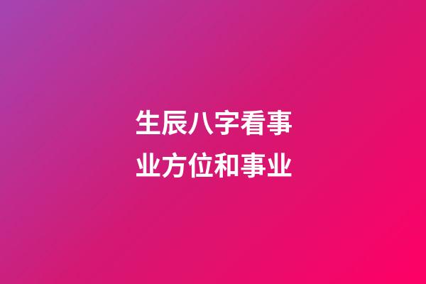 生辰八字看事业方位和事业