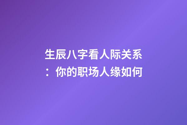 生辰八字看人际关系：你的职场人缘如何?
