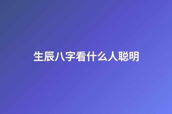 生辰八字看什么人聪明