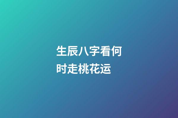 生辰八字看何时走桃花运