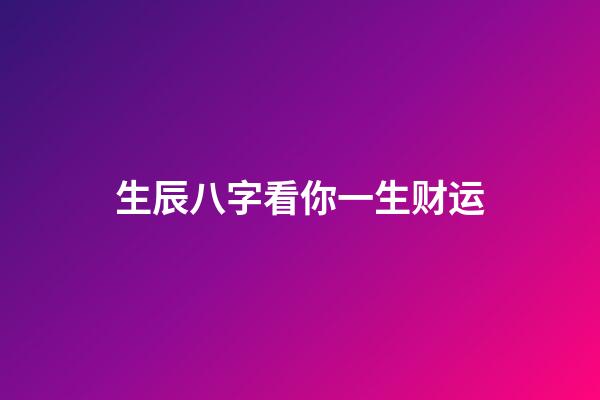 生辰八字看你一生财运