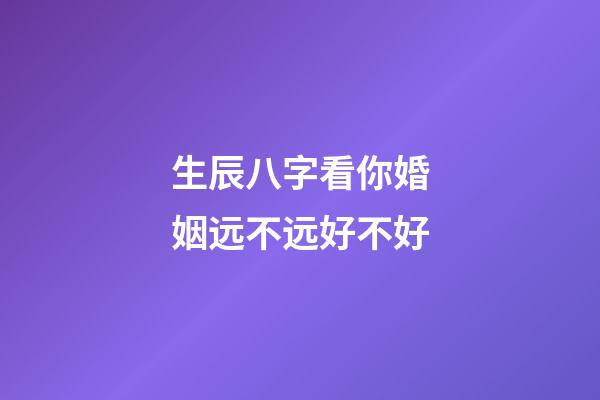 生辰八字看你婚姻远不远好不好