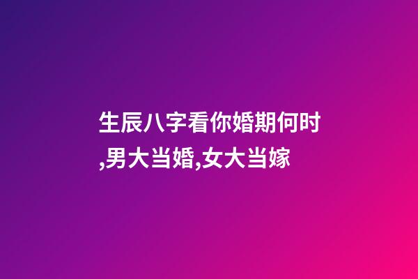 生辰八字看你婚期何时,男大当婚,女大当嫁