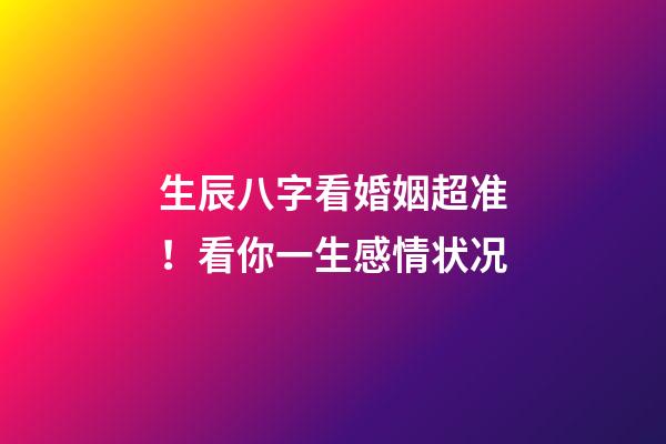 生辰八字看婚姻超准！看你一生感情状况