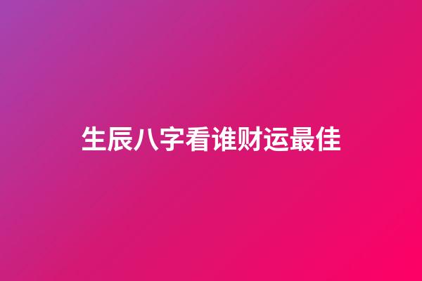 生辰八字看谁财运最佳