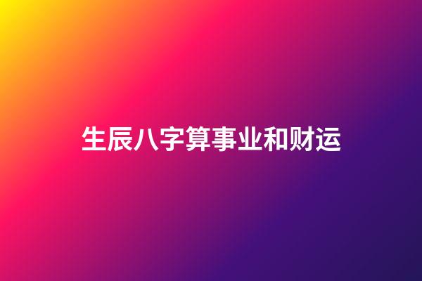 生辰八字算事业和财运