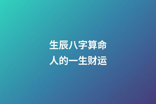 生辰八字算命人的一生财运