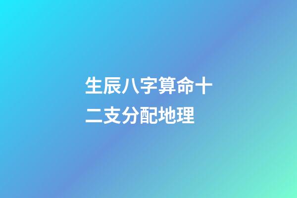 生辰八字算命十二支分配地理