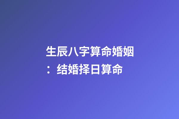 生辰八字算命婚姻：结婚择日算命