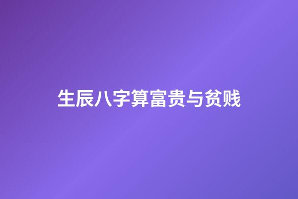 生辰八字算富贵与贫贱