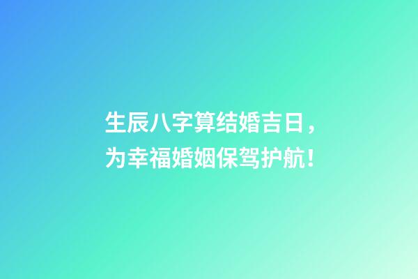 生辰八字算结婚吉日，为幸福婚姻保驾护航！