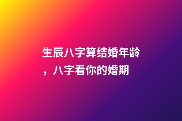 生辰八字算结婚年龄，八字看你的婚期