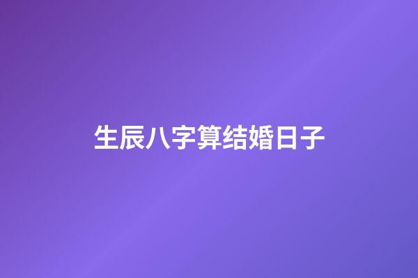 生辰八字算结婚日子