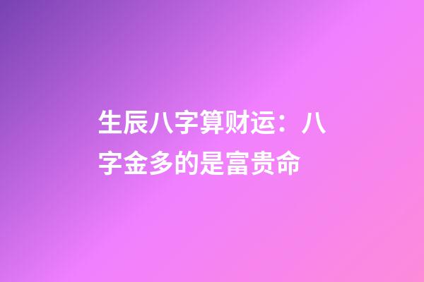 生辰八字算财运：八字金多的是富贵命