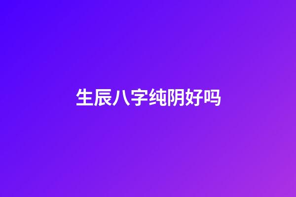 生辰八字纯阴好吗