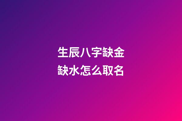 生辰八字缺金缺水怎么取名(八字缺金缺水起名)-第1张-宝宝起名-玄机派