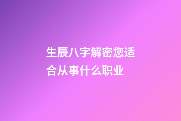 生辰八字解密您适合从事什么职业