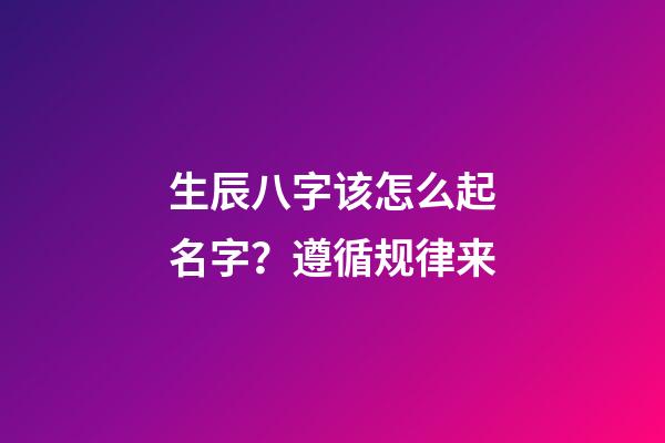 生辰八字该怎么起名字？遵循规律来