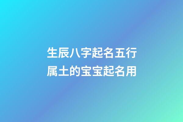 生辰八字起名五行属土的宝宝起名用