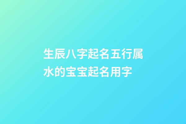 生辰八字起名五行属水的宝宝起名用字