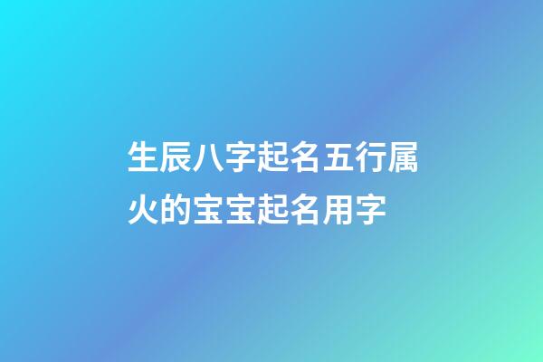 生辰八字起名五行属火的宝宝起名用字