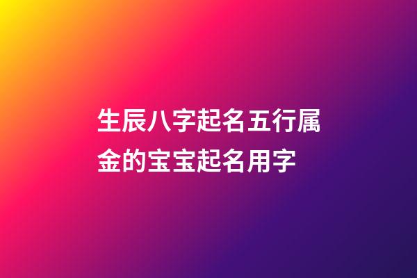生辰八字起名五行属金的宝宝起名用字