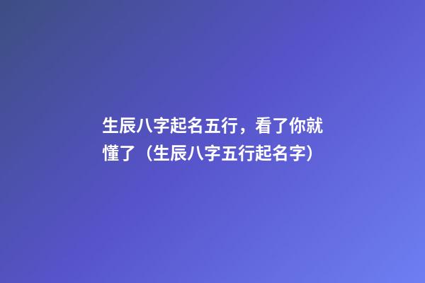 生辰八字起名五行，看了你就懂了（生辰八字五行起名字）